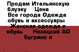 Продам Итальянскую блузку. › Цена ­ 3 000 - Все города Одежда, обувь и аксессуары » Женская одежда и обувь   . Ненецкий АО,Бугрино п.